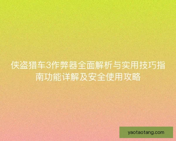 侠盗猎车3作弊器全面解析与实用技巧指南功能详解及安全使用攻略