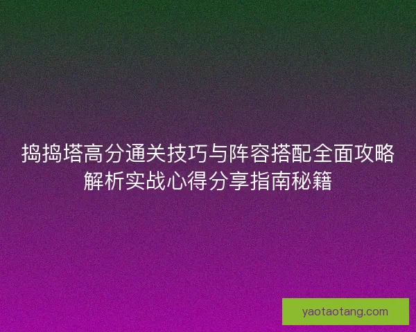 捣捣塔高分通关技巧与阵容搭配全面攻略解析实战心得分享指南秘籍