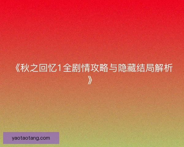 《秋之回忆1全剧情攻略与隐藏结局解析》