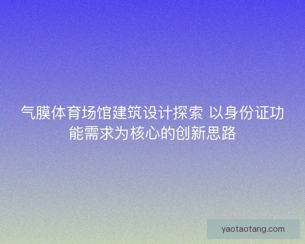 气膜体育场馆建筑设计探索 以身份证功能需求为核心的创新思路