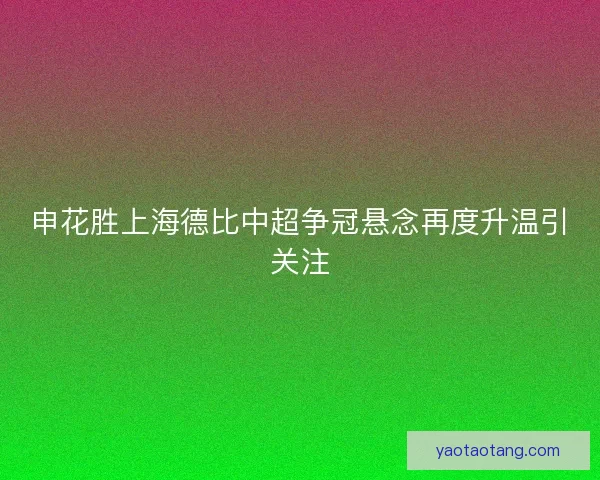 申花胜上海德比中超争冠悬念再度升温引关注
