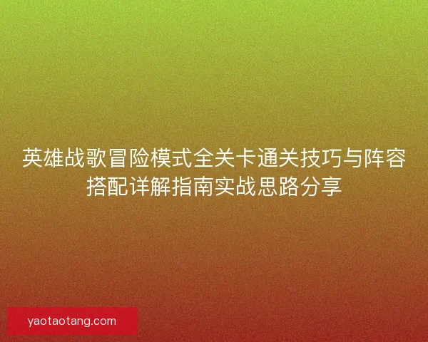 英雄战歌冒险模式全关卡通关技巧与阵容搭配详解指南实战思路分享