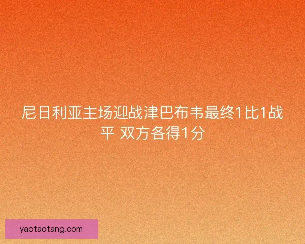 尼日利亚主场迎战津巴布韦最终1比1战平 双方各得1分 尼日利亚主场迎战津巴布韦最终1比1战平 双方各得1分