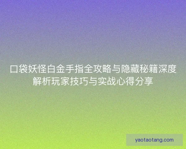口袋妖怪白金手指全攻略与隐藏秘籍深度解析玩家技巧与实战心得分享 口袋妖怪白金手指全攻略与隐藏秘籍深度解析玩家技巧与实战心得分享