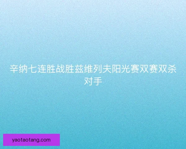 辛纳七连胜战胜兹维列夫阳光赛双赛双杀对手
