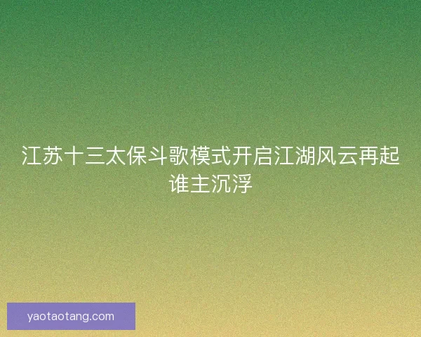 江苏十三太保斗歌模式开启江湖风云再起谁主沉浮