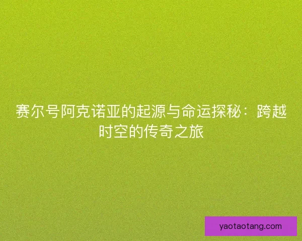赛尔号阿克诺亚的起源与命运探秘:跨越时空的传奇之旅 赛尔号阿克诺亚的起源与命运探秘:跨越时空的传奇之旅