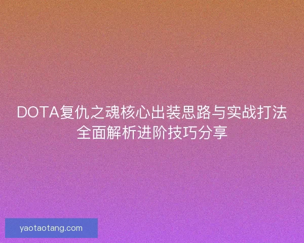 DOTA复仇之魂核心出装思路与实战打法全面解析进阶技巧分享