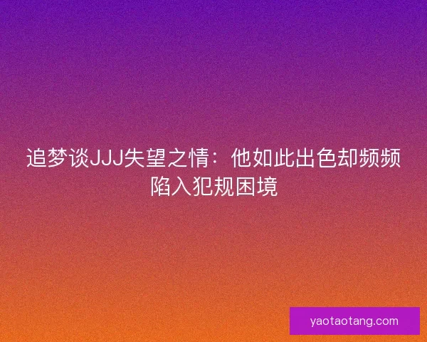 追梦谈JJJ失望之情：他如此出色却频频陷入犯规困境