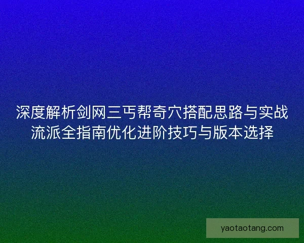 深度解析剑网三丐帮奇穴搭配思路与实战流派全指南优化进阶技巧与版本选择 深度解析剑网三丐帮奇穴搭配思路与实战流派全指南优化进阶技巧与版本选择