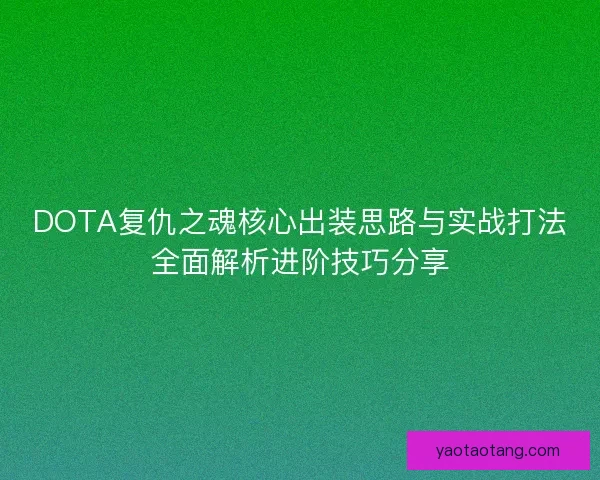 DOTA复仇之魂核心出装思路与实战打法全面解析进阶技巧分享 DOTA复仇之魂核心出装思路与实战打法全面解析进阶技巧分享