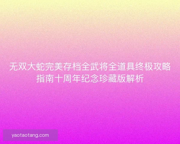 无双大蛇完美存档全武将全道具终极攻略指南十周年纪念珍藏版解析 无双大蛇完美存档全武将全道具终极攻略指南十周年纪念珍藏版解析
