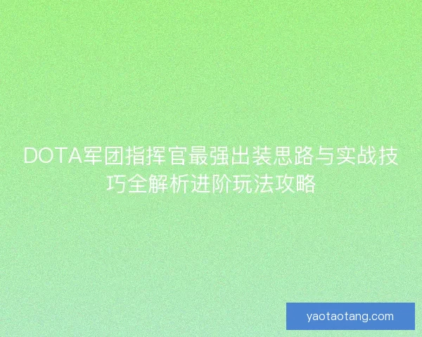 DOTA军团指挥官最强出装思路与实战技巧全解析进阶玩法攻略