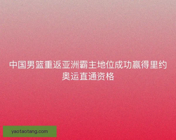 中国男篮重返亚洲霸主地位成功赢得里约奥运直通资格